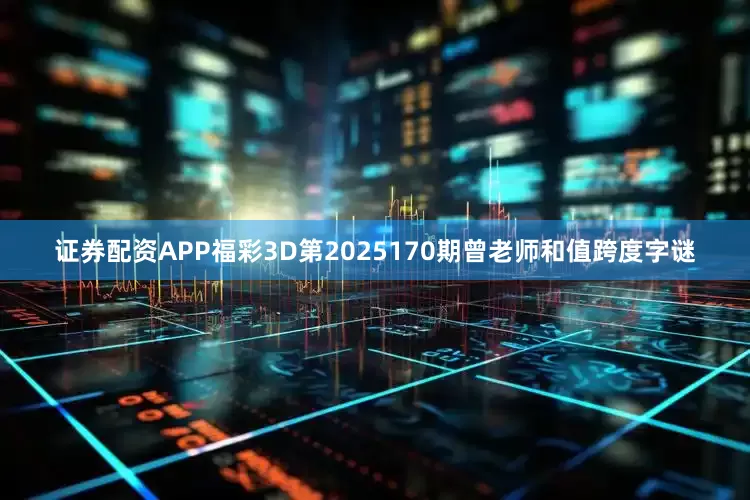 证券配资APP福彩3D第2025170期曾老师和值跨度字谜