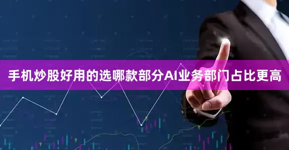 手机炒股好用的选哪款部分AI业务部门占比更高