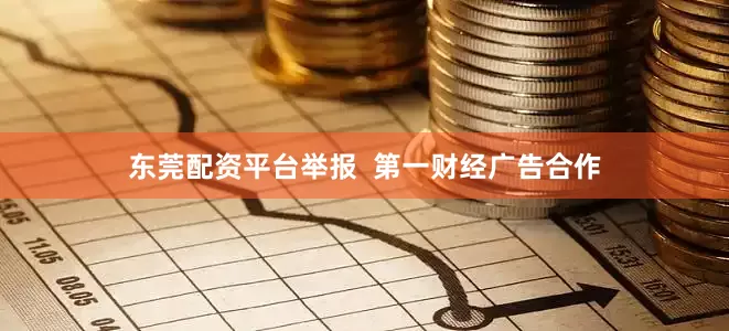 东莞配资平台举报  第一财经广告合作