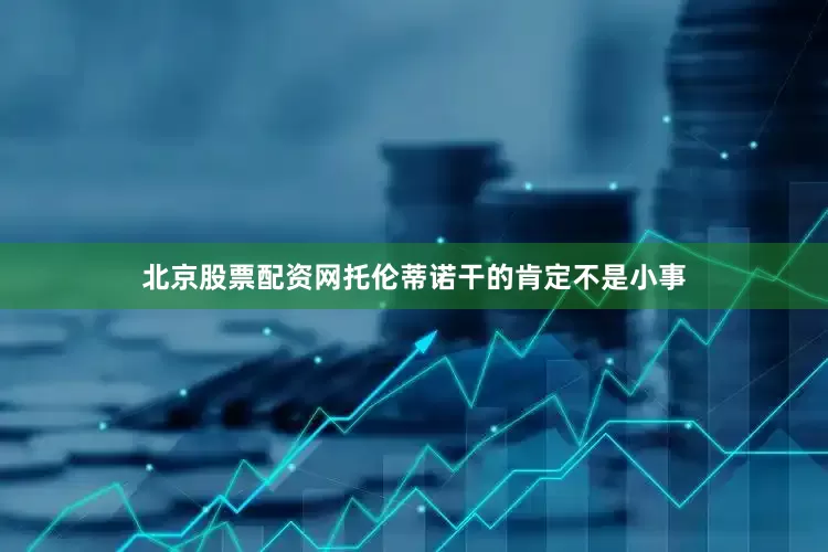 北京股票配资网托伦蒂诺干的肯定不是小事