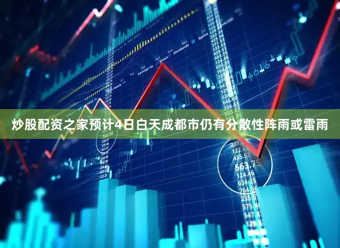 炒股配资之家预计4日白天成都市仍有分散性阵雨或雷雨