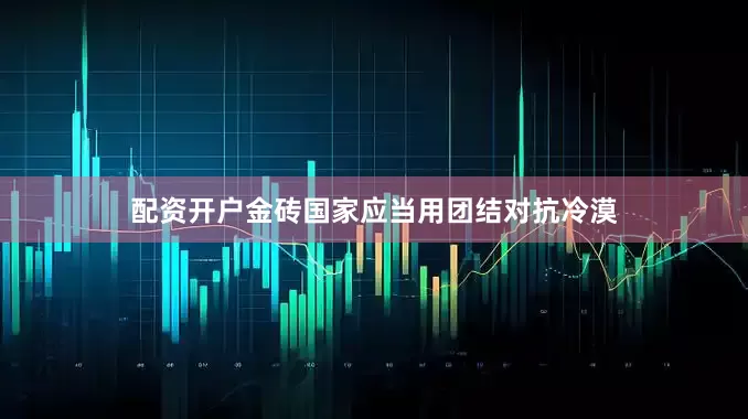 配资开户金砖国家应当用团结对抗冷漠