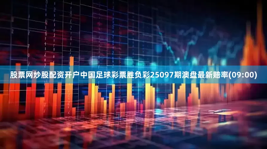 股票网炒股配资开户中国足球彩票胜负彩25097期澳盘最新赔率(09:00)