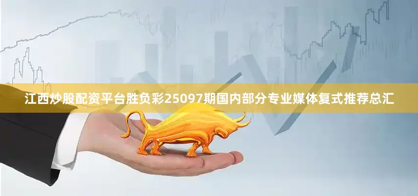 江西炒股配资平台胜负彩25097期国内部分专业媒体复式推荐总汇