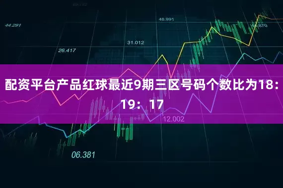 配资平台产品红球最近9期三区号码个数比为18：19：17