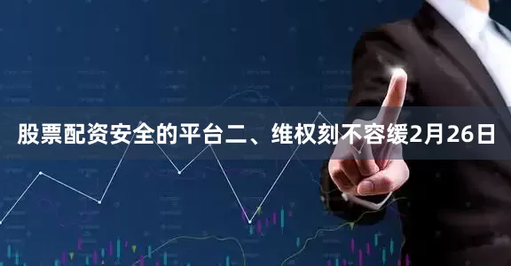 股票配资安全的平台　　二、维权刻不容缓　　2月26日
