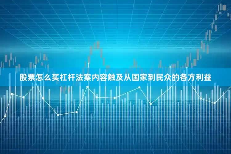 股票怎么买杠杆法案内容触及从国家到民众的各方利益
