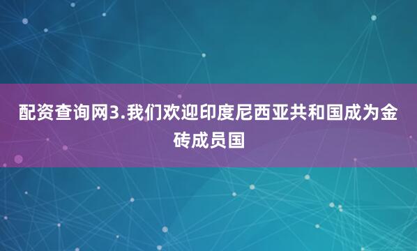 配资查询网3.我们欢迎印度尼西亚共和国成为金砖成员国