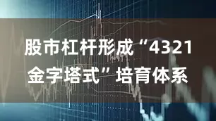 股市杠杆形成“4321金字塔式”培育体系