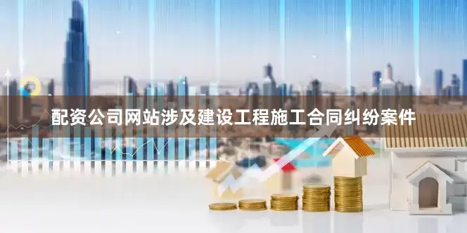 配资公司网站涉及建设工程施工合同纠纷案件