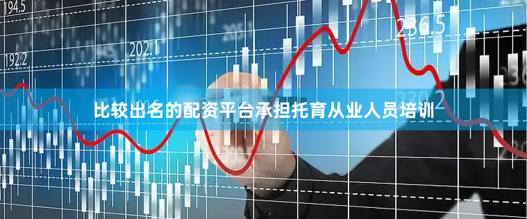 比较出名的配资平台承担托育从业人员培训