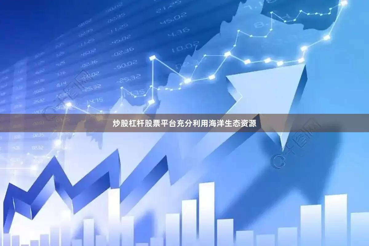 炒股杠杆股票平台充分利用海洋生态资源