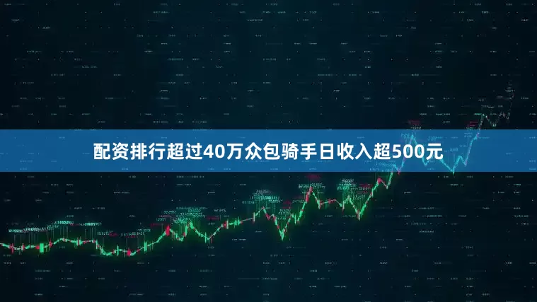 配资排行超过40万众包骑手日收入超500元