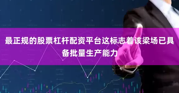 最正规的股票杠杆配资平台这标志着该梁场已具备批量生产能力