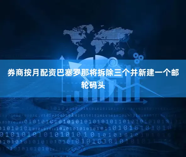 券商按月配资巴塞罗那将拆除三个并新建一个邮轮码头