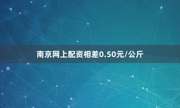 南京网上配资相差0.50元/公斤