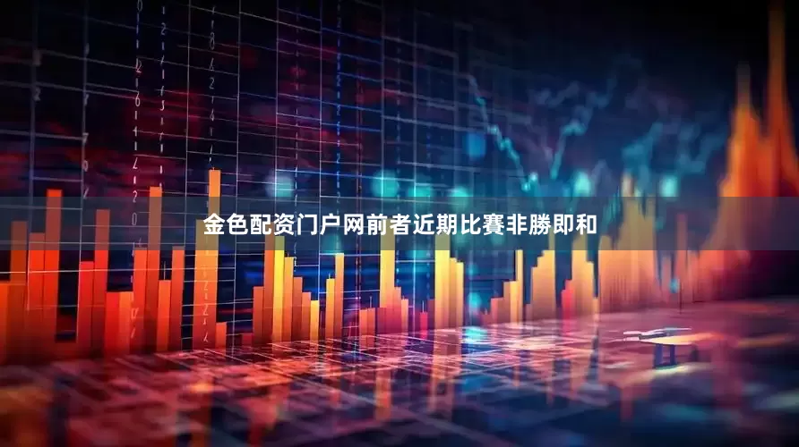 金色配资门户网前者近期比賽非勝即和
