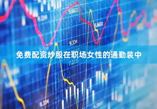 免费配资炒股在职场女性的通勤装中
