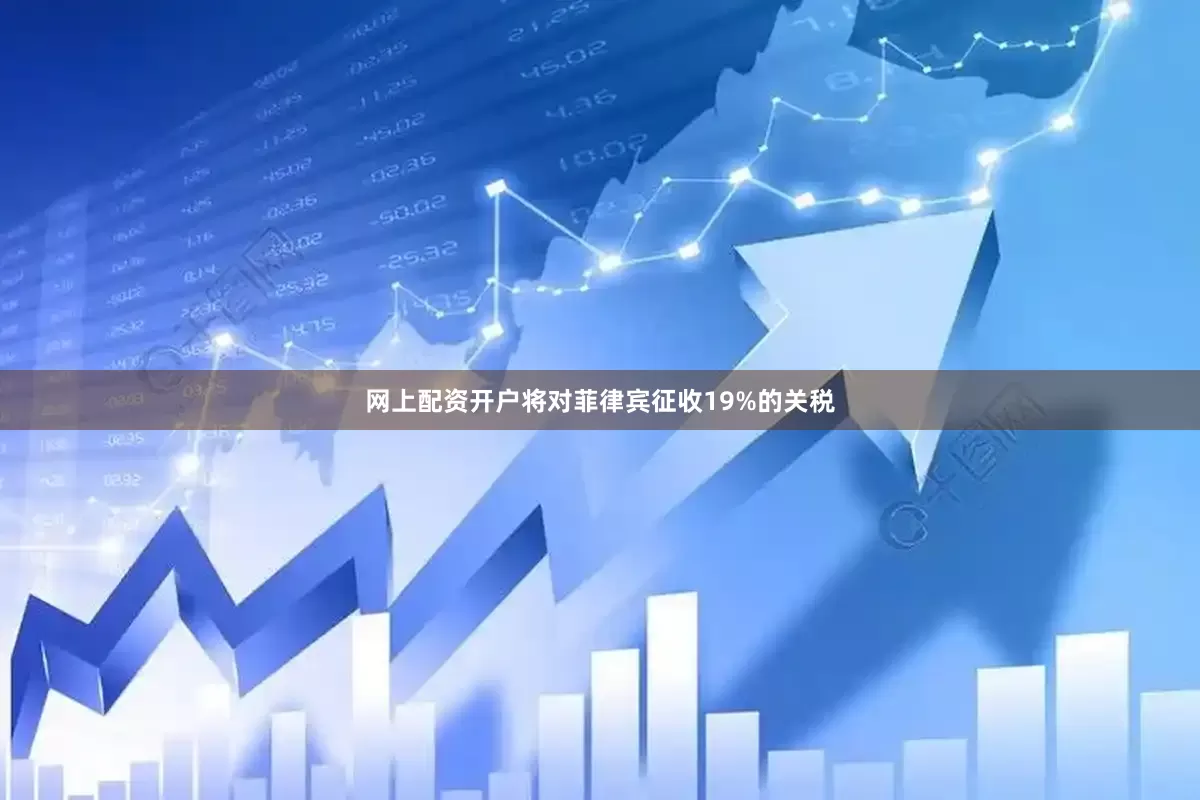网上配资开户将对菲律宾征收19%的关税
