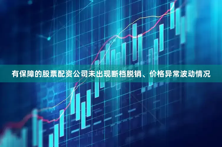 有保障的股票配资公司未出现断档脱销、价格异常波动情况