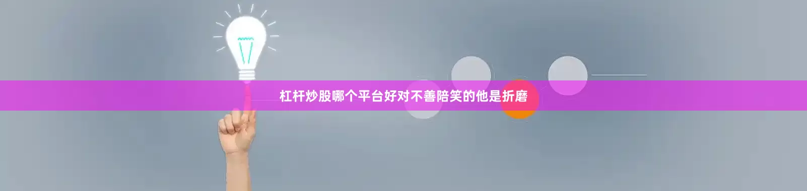 杠杆炒股哪个平台好对不善陪笑的他是折磨