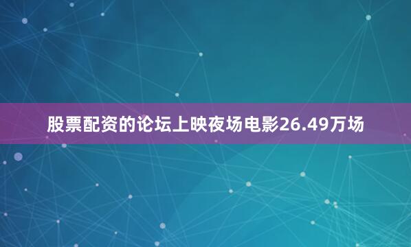 股票配资的论坛上映夜场电影26.49万场