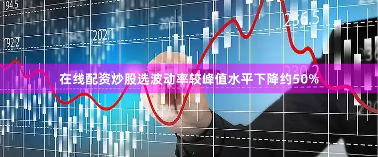 在线配资炒股选波动率较峰值水平下降约50%