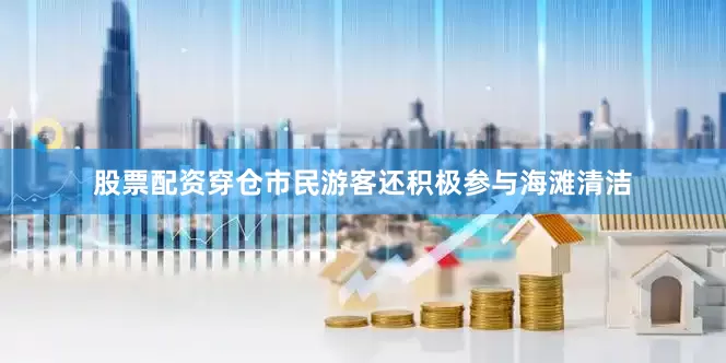股票配资穿仓市民游客还积极参与海滩清洁