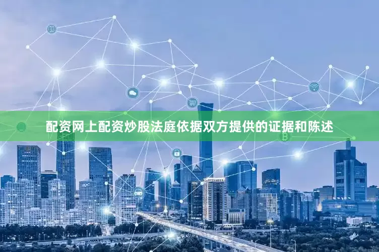 配资网上配资炒股法庭依据双方提供的证据和陈述