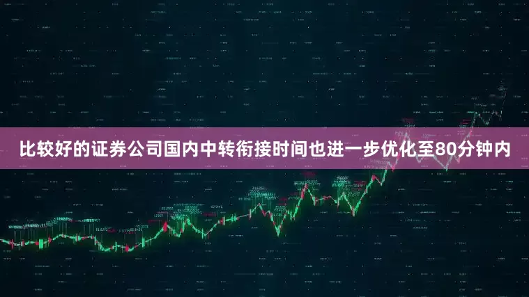 比较好的证券公司国内中转衔接时间也进一步优化至80分钟内