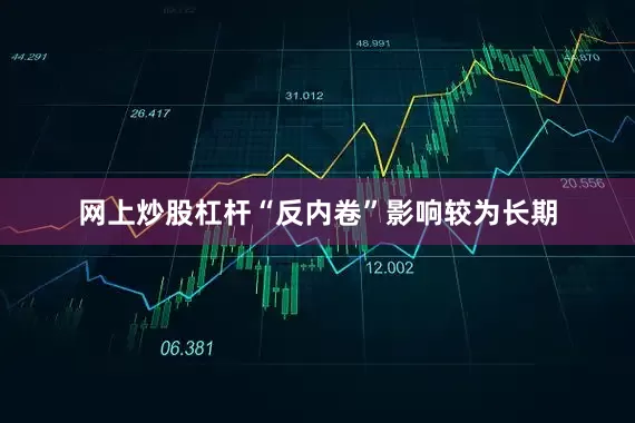 网上炒股杠杆“反内卷”影响较为长期