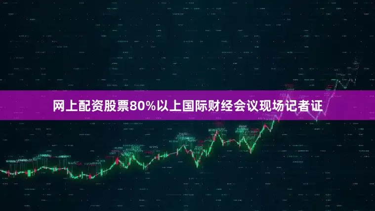 网上配资股票80%以上国际财经会议现场记者证