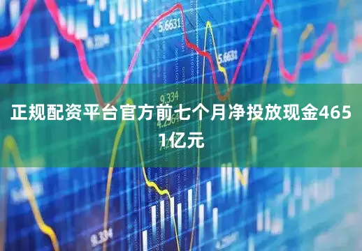 正规配资平台官方前七个月净投放现金4651亿元