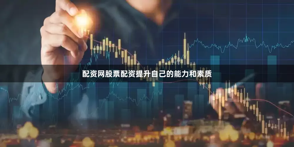 配资网股票配资提升自己的能力和素质
