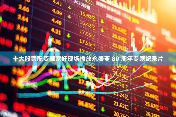 十大股票配资哪家好现场播放永盛斋 80 周年专题纪录片