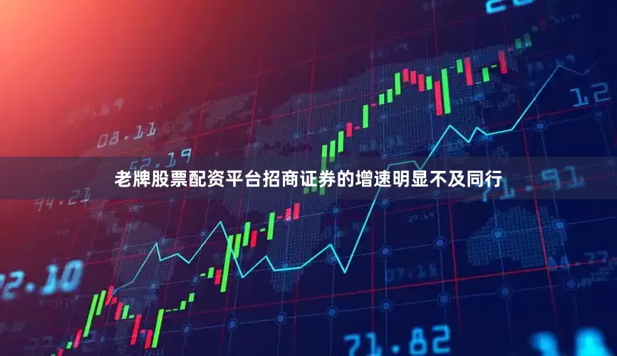 老牌股票配资平台招商证券的增速明显不及同行