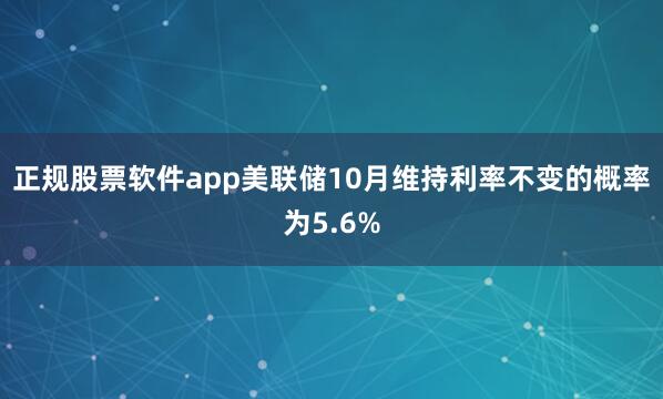 正规股票软件app美联储10月维持利率不变的概率为5.6%