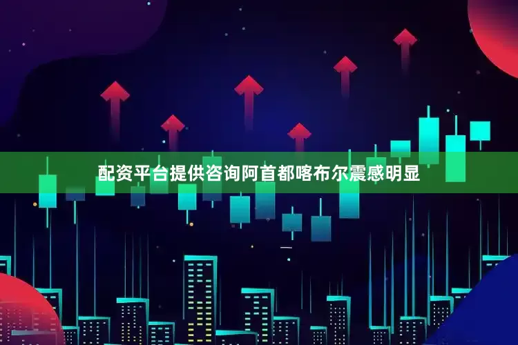 配资平台提供咨询阿首都喀布尔震感明显