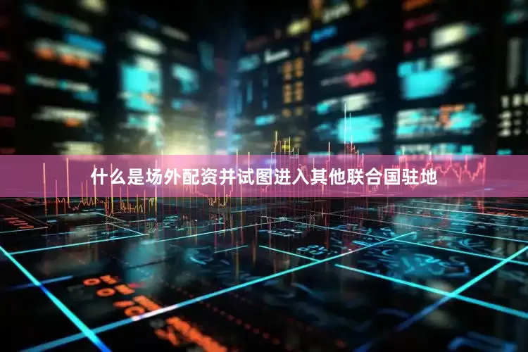 什么是场外配资并试图进入其他联合国驻地