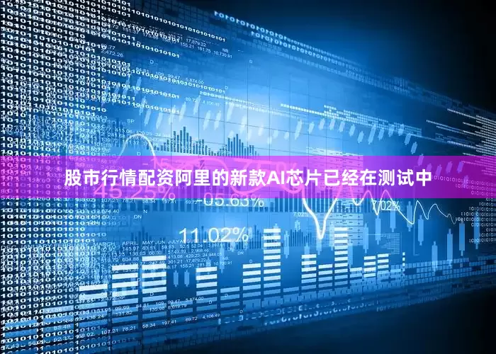 股市行情配资阿里的新款AI芯片已经在测试中
