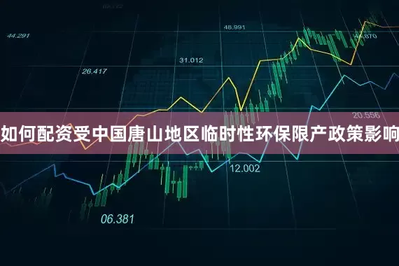 如何配资受中国唐山地区临时性环保限产政策影响