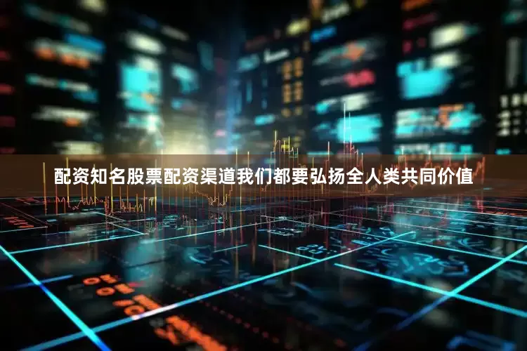 配资知名股票配资渠道我们都要弘扬全人类共同价值