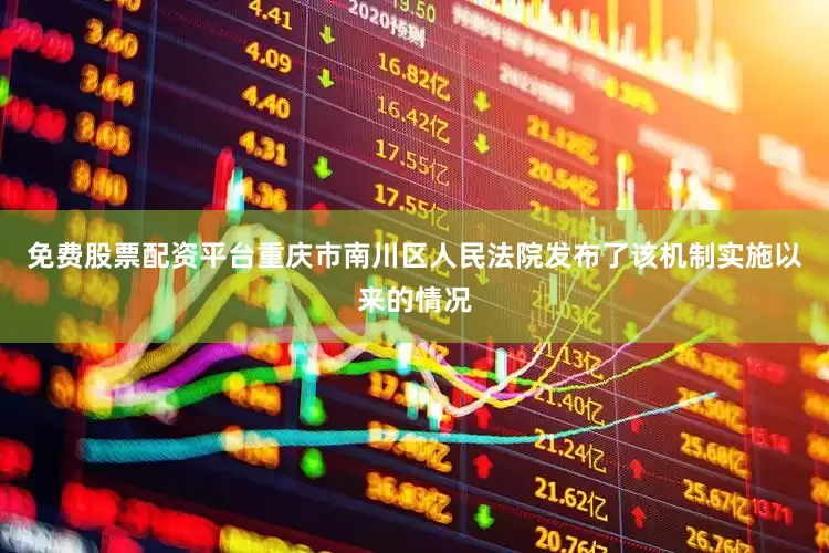 免费股票配资平台重庆市南川区人民法院发布了该机制实施以来的情况