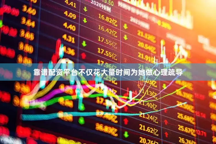 靠谱配资平台不仅花大量时间为她做心理疏导