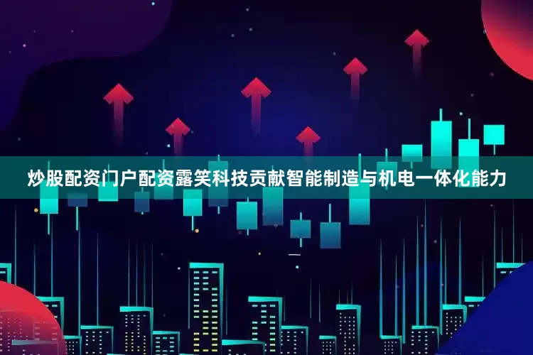 炒股配资门户配资露笑科技贡献智能制造与机电一体化能力