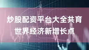 炒股配资平台大全共育世界经济新增长点