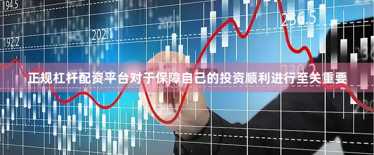 正规杠杆配资平台对于保障自己的投资顺利进行至关重要