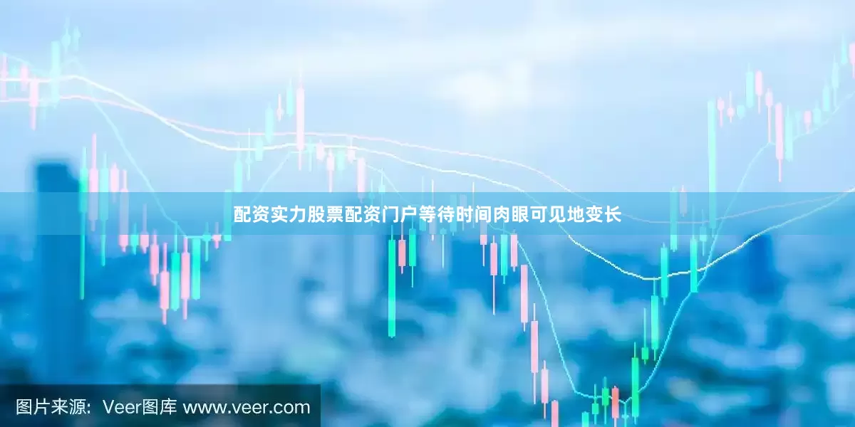 配资实力股票配资门户等待时间肉眼可见地变长