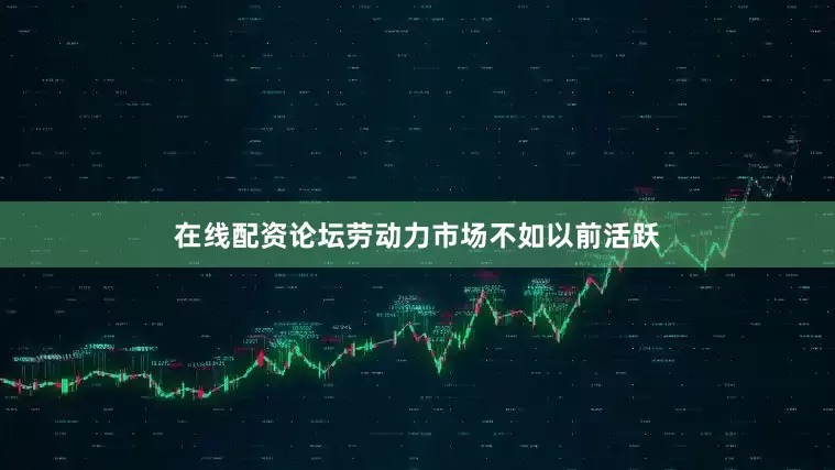 在线配资论坛劳动力市场不如以前活跃