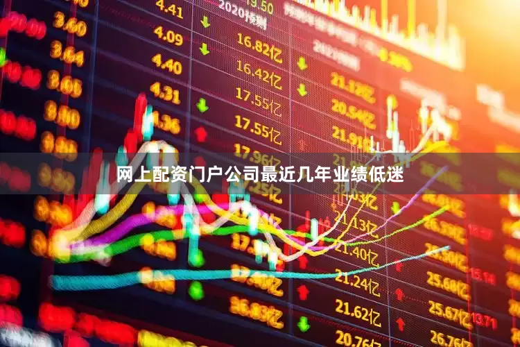 网上配资门户公司最近几年业绩低迷